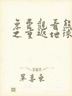 免费观看熊出没之重返地球大电影