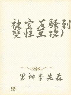 被室友骚到了(双性互攻)