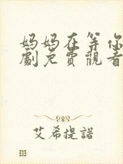 妈妈在等你电视剧免费观看39集