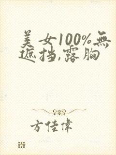 美女100%无遮挡,露胸