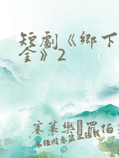 短剧《乡下真千金》2