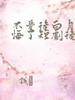 不爱后白月光后悔了短剧后续