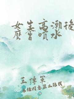 女生高潮后为什么会喷水