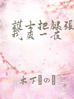 护士把腿张开让我爽一夜