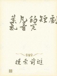 叶凡的短剧一口气看完