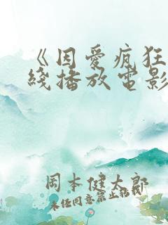 《因爱疯狂》在线播放电影