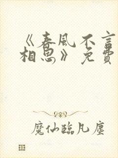 《春风不言勿复相思》免费观看