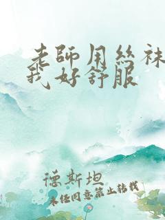 老师用丝袜夹的我好舒服