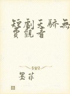 短剧天骄无双免费观看