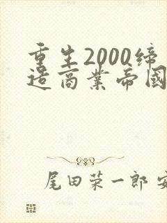 重生2000缔造商业帝国 阅读