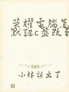 荣耀电脑怎么把默认c盘改到d盘