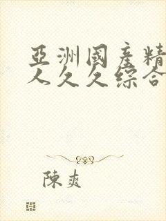 亚洲国产精品成人久久综合影院