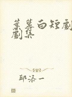 叶慕白短剧全部剧集