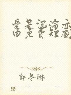 爱是沉沦亦是自由免费短剧