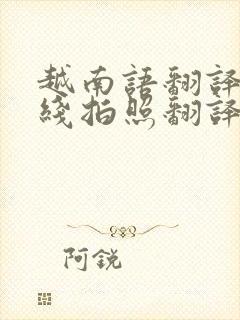 越南语翻译器在线拍照翻译扫一扫