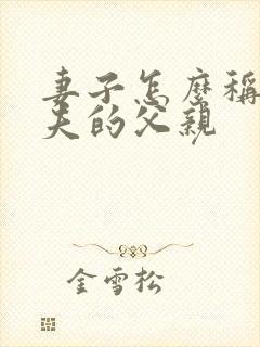 妻子怎么称呼丈夫的父亲