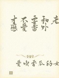 才不要和老板谈恋爱番外