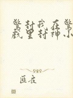 惊封我在惊悚游戏里封神小说免费阅读