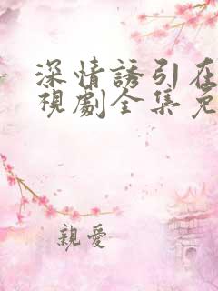 深情诱引在线电视剧全集免费观看