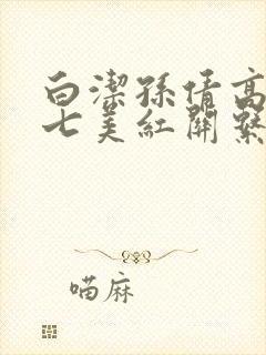 白洁孙倩高义老七美红关系