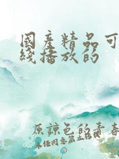 国产精品可以在线播放的