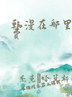 韩漫在哪里看免费