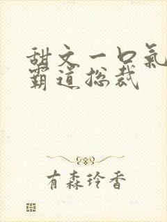 甜文一口气看完霸道总裁