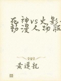 死神vs火影全动漫人物版