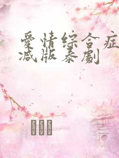 爱情综合症未删减版泰剧