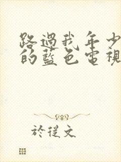 路过我年少时光的蓝色电视剧