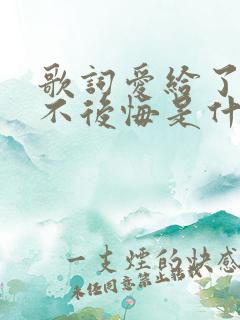 歌词爱给了你我不后悔是什么歌