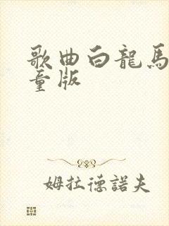 歌曲白龙马 儿童版