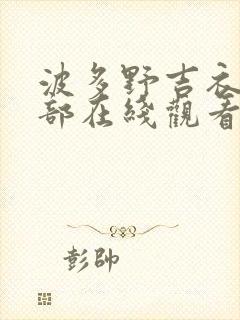 波多野吉衣42部在线观看