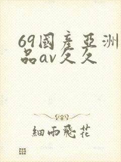 69国产亚洲精品av久久