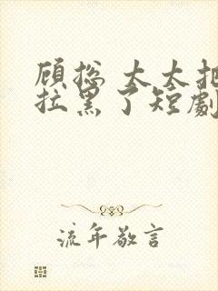 顾总 太太把你拉黑了短剧免费播放