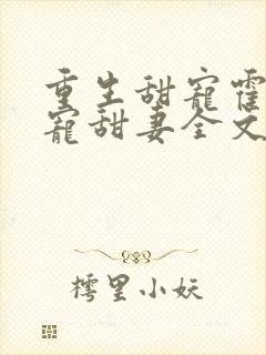 重生甜宠霍爷盛宠甜妻全文免费阅读