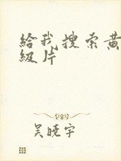 给我搜索黄色一级片