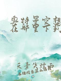 奥特曼空想特摄在哪里下载