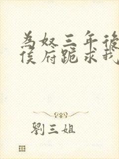 为奴三年后整个侯府跪求我原谅全文免费阅读