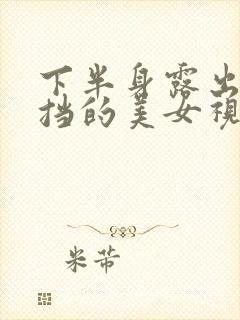 下半身露出无遮挡的美女视频