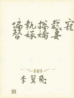 偏执总裁宠上瘾替嫁娇妻