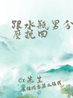 跟水瓶男分手怎么挽回