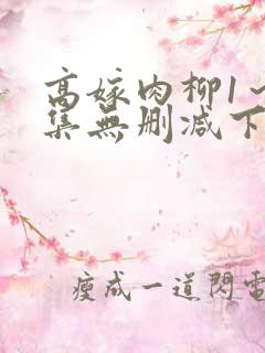 高嫁肉柳1～4集无删减下载