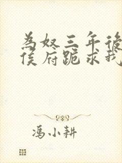 为奴三年后整个侯府跪求我原谅免费阅读短剧