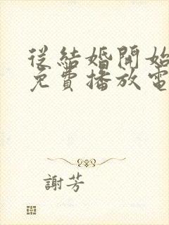 从结婚开始恋爱免费播放电视剧高清