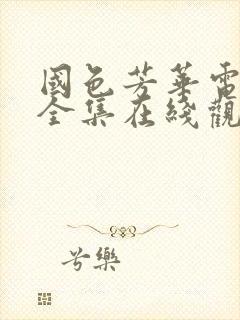 国色芳华电视剧全集在线观看免费高清版