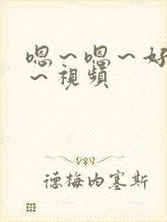 嗯～嗯～好舒服～视频