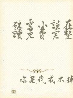 破云小说在线阅读免费完整版无弹窗