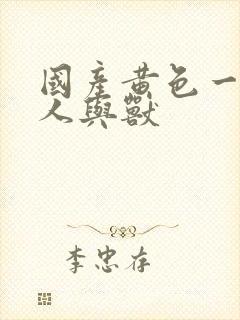 国产黄色一级片人与兽