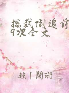 总裁倒追前妻99次全文